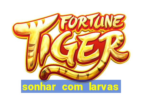 sonhar com larvas no jogo do bicho